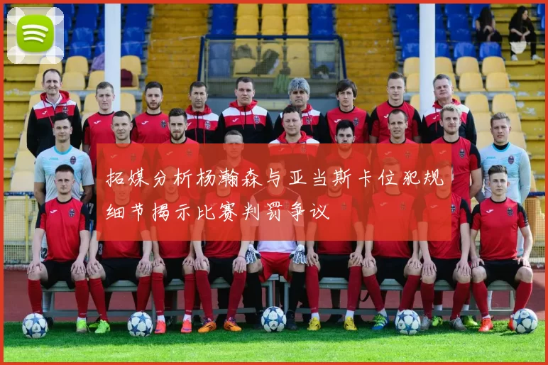 拓媒分析杨瀚森与亚当斯卡位犯规细节揭示比赛判罚争议