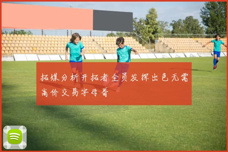 拓媒分析开拓者全员发挥出色无需高价交易字母哥