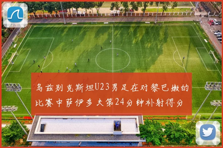 乌兹别克斯坦U23男足在对黎巴嫩的比赛中萨伊多夫第24分钟补射得分领先1-0